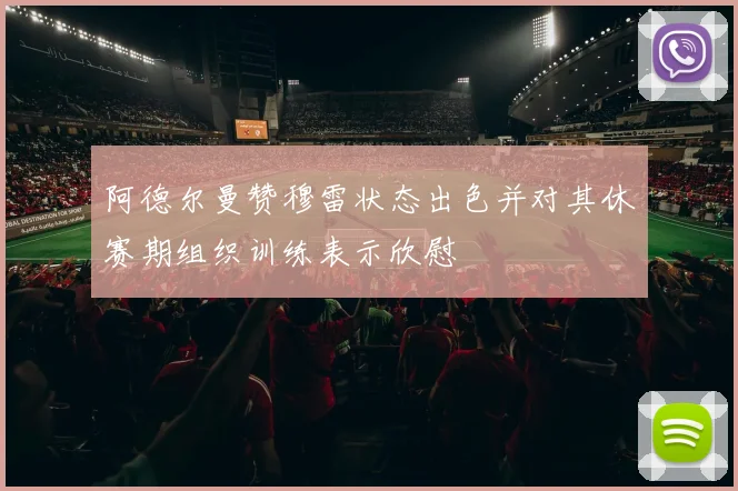 阿德尔曼赞穆雷状态出色并对其休赛期组织训练表示欣慰