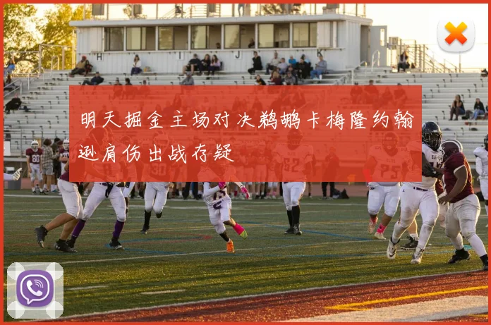 明天掘金主场对决鹈鹕卡梅隆约翰逊肩伤出战存疑