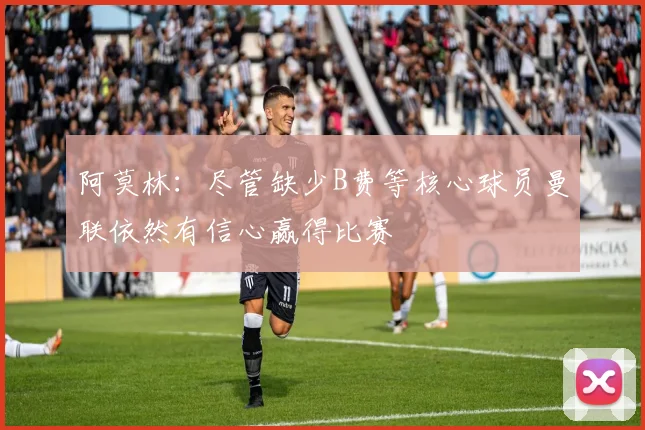 阿莫林：尽管缺少B费等核心球员曼联依然有信心赢得比赛