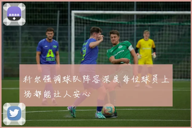 科尔强调球队阵容深度每位球员上场都能让人安心