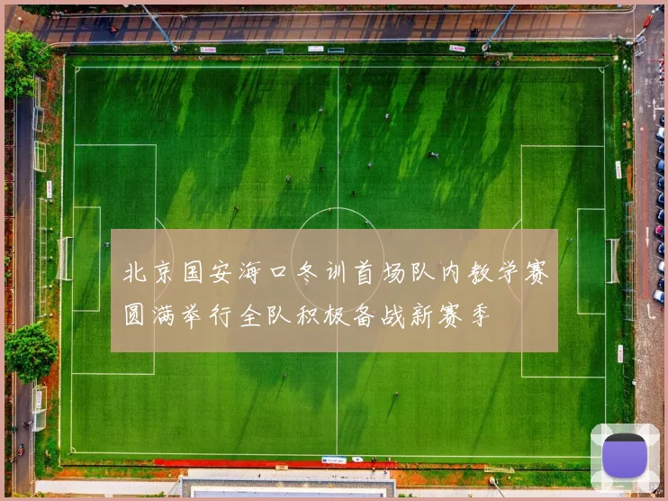 北京国安海口冬训首场队内教学赛圆满举行全队积极备战新赛季