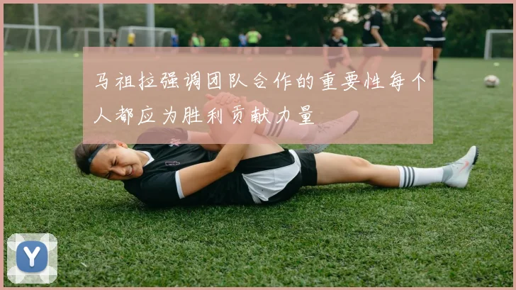 马祖拉强调团队合作的重要性每个人都应为胜利贡献力量
