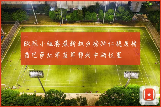 欧冠小组赛最新积分榜拜仁稳居榜首巴萨红军蓝军暂列中游位置