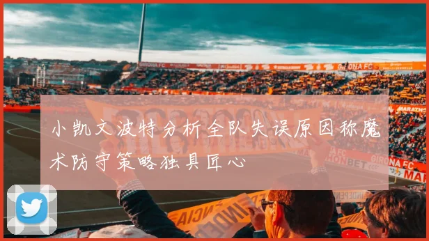 小凯文波特分析全队失误原因称魔术防守策略独具匠心