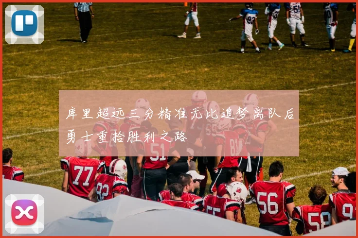库里超远三分精准无比追梦离队后勇士重拾胜利之路