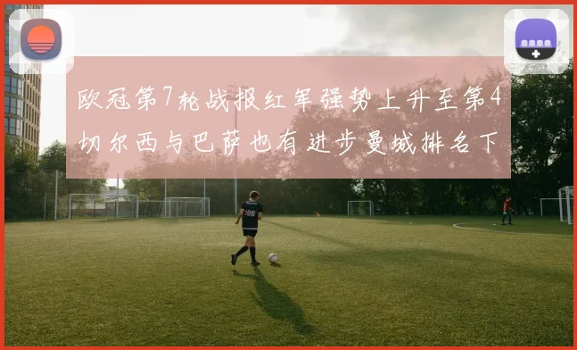 欧冠第7轮战报红军强势上升至第4切尔西与巴萨也有进步曼城排名下滑至第11