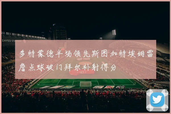 多特蒙德半场领先斯图加特埃姆雷詹点球破门拜尔补射得分