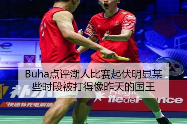 Buha点评湖人比赛起伏明显某些时段被打得像昨天的国王（EMCSPORTS）